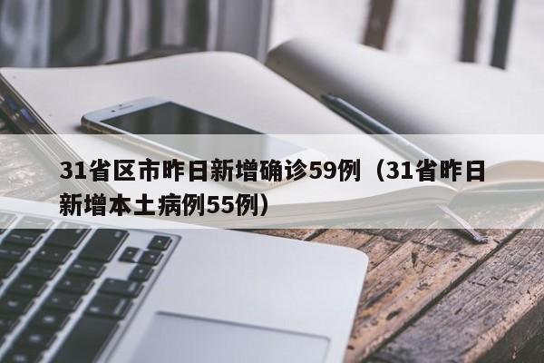 31省区市昨日新增确诊59例（31省昨日新增本土病例55例）
