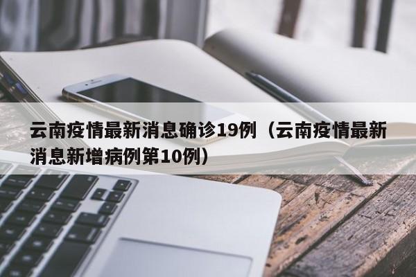 云南疫情最新消息确诊19例（云南疫情最新消息新增病例第10例）