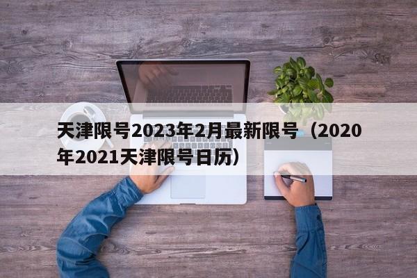 天津限号2023年2月最新限号（2020年2021天津限号日历）
