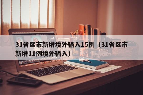 31省区市新增境外输入15例（31省区市新增11例境外输入）