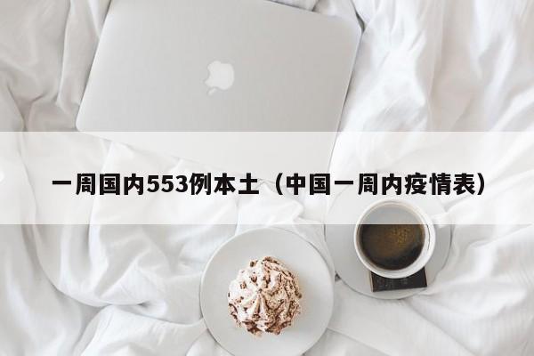 一周国内553例本土（中国一周内疫情表）