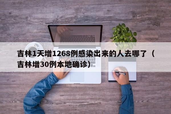 吉林1天增1268例感染出来的人去哪了（吉林增30例本地确诊）