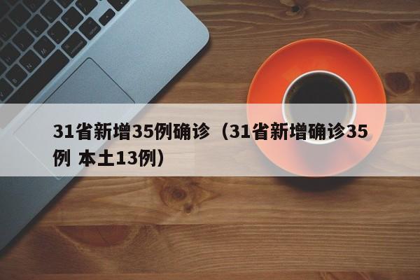 31省新增35例确诊（31省新增确诊35例 本土13例）